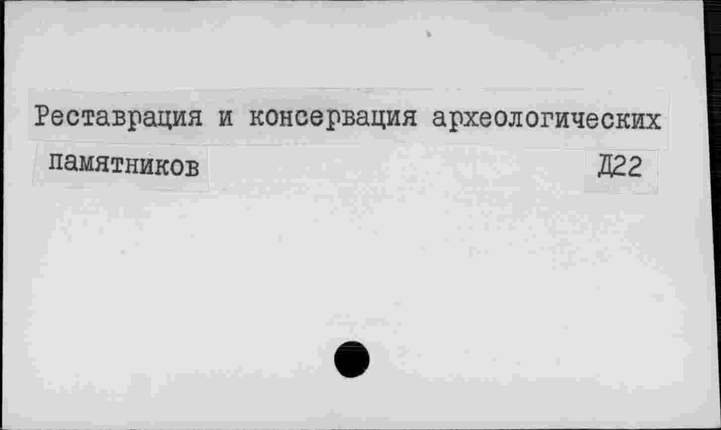 ﻿Реставрация и консервация археологических памятников	Д22